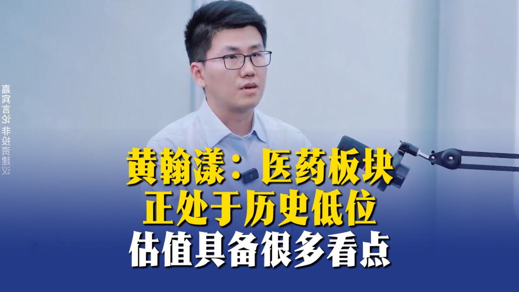 黄翰漾:医药板块正处于历史低位,估值具备很多看点