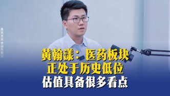 黄翰漾：医药板块正处于历史低位，估值具备很多看点