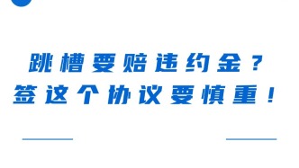 跳槽要赔违约金？签这个协议要慎重！