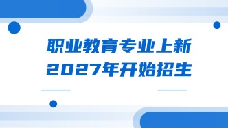 职业教育专业上新，2027年开始招生！