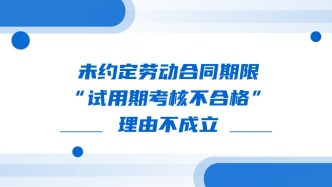 未约定劳动合同期限 “试用期考核不合格”理由不成立