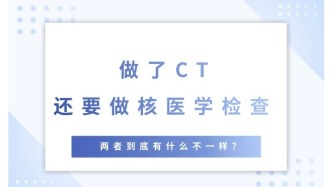 做了CT还要做核医学检查？两者到底有什么不一样？