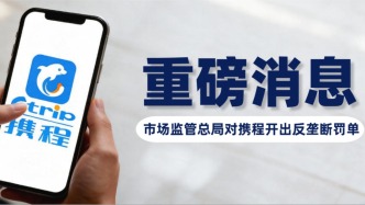 携程滥用市场支配地位实施垄断行为，市场监管总局作出51.79亿元行政处罚