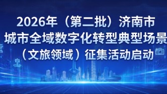 2026年（第二批）济南市城市全域数字化转型典型场景（文旅领域）征集活动启动