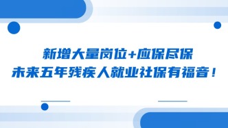 新增大量岗位+应保尽保，未来五年残疾人就业社保有福音！