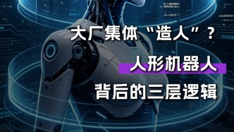 大厂集体“造人”？人形机器人背后的三层逻辑