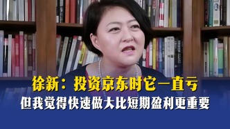 徐新：投资京东时它一直亏，但我觉得快速做大比短期盈利更重要