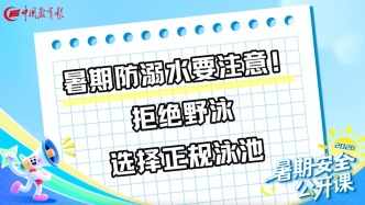 暑期防溺水要注意！拒绝野泳，选择正规泳池丨暑期安全公开课
