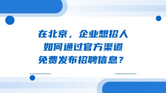 在北京，企业想招人，如何通过官方渠道免费发布招聘信息？
