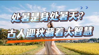 处暑是身处暑天？立秋后为何还这么热？古人迎秋藏着大智慧！