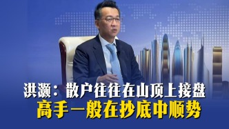 洪灏：散户往往在山顶上接盘，高手一般在抄底中顺势