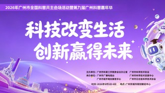 逛展攻略来喽！2026年广州市全国科普月主会场活动即将上线！