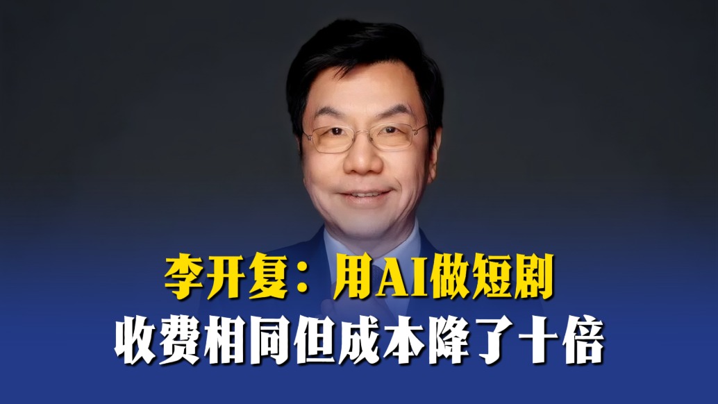 李开复:用AI做短剧,收费相同但成本降了十倍