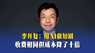 李开复：用AI做短剧，收费相同但成本降了十倍