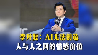 李开复：AI无法创造人与人之间的情感价值