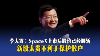 李大霄：SpaceX上市后股价已经腰斩，新股太贵不利于保护散户