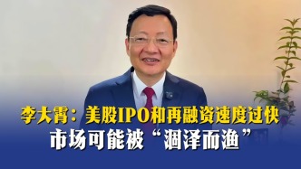 李大霄：美股IPO和再融资速度过快，市场可能被“涸泽而渔”