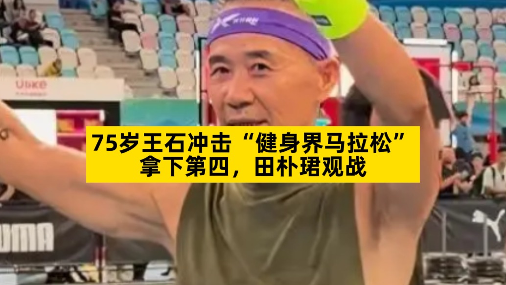 75岁王石冲击“健身界马拉松”拿下第四,田朴珺观战