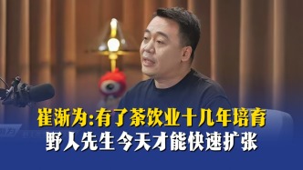 崔渐为：有了茶饮业十几年培育，野人先生今天才能快速扩张