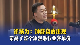 崔渐为：钟薛高的出现，带高了整个冰淇淋行业客单价