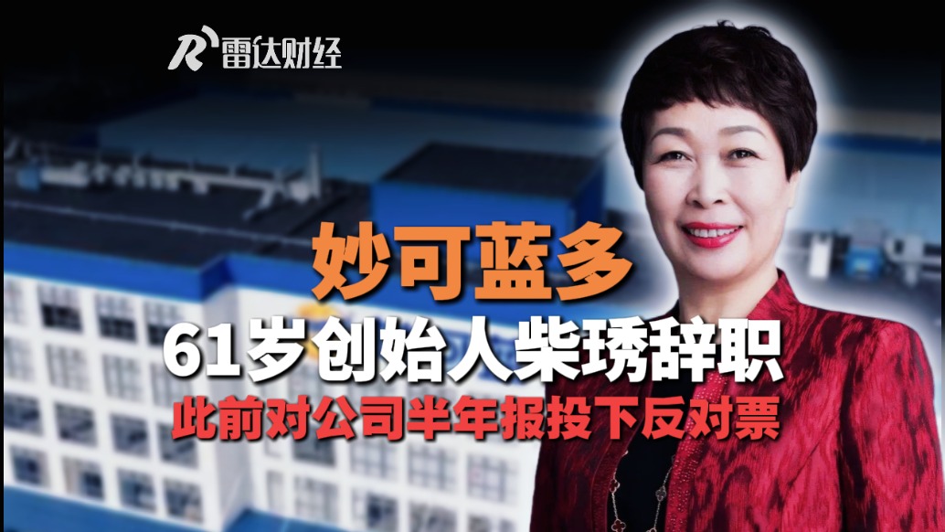 妙可蓝多61岁创始人柴琇辞职,此前对公司半年报投下反对票