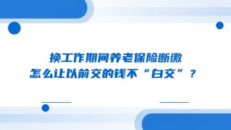 换工作期间养老保险断缴，怎么让以前交的钱不“白交”？