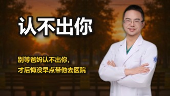 别等爸妈认不出你，才后悔没早点就医
