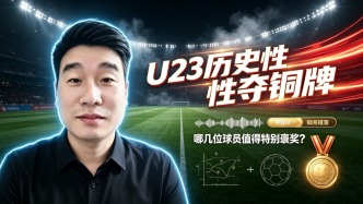 U23历史性夺铜牌，哪几位球员值得特别褒奖？