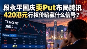 段永平国庆卖put布局腾讯：420港元行权价暗藏什么信号？