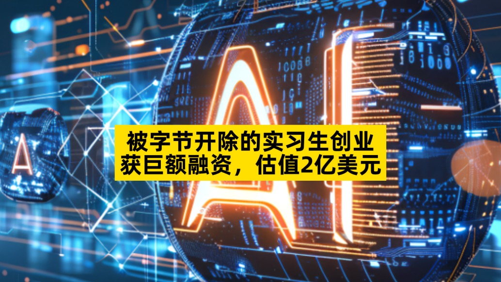 被字节开除的实习生创业，获巨额融资，估值2亿美元