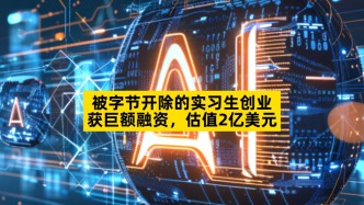 被字节开除的实习生创业，获巨额融资，估值2亿美元