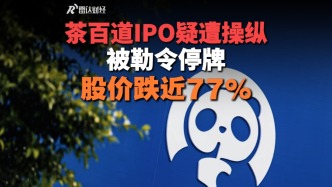 茶百道IPO疑遭操纵，被勒令停牌，股价跌近77%