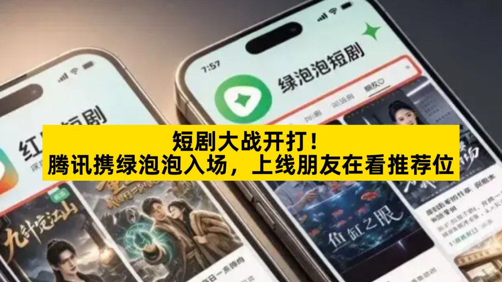 短剧大战开打，腾讯携绿泡泡入场，上线朋友在看推荐位