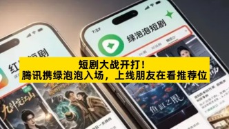 短剧大战开打，腾讯携绿泡泡入场，上线朋友在看推荐位