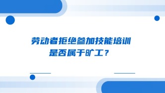 劳动者拒绝参加技能培训 是否属于旷工？