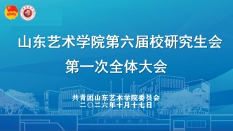 聚力的青春 | 以新面貌，共启新程！山东艺术学院2026届校研究生会第一次全体大会顺利召开