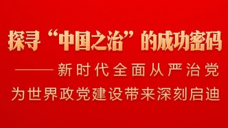 探寻“中国之治”的成功密码——新时代全面从严治党为世界政党建设带来深刻启迪