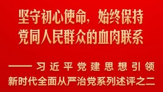 坚守初心使命，始终保持党同人民群众的血肉联系——习近平党建思想引领新时代全面从严治党系列述评之二