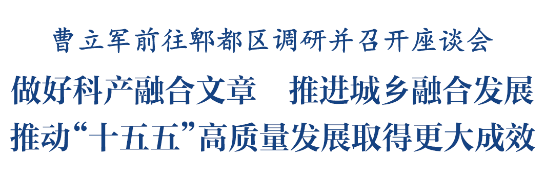 曹立军前往郫都区调研并召开座谈会 做好科产融合文章 推进城乡融合发展_澎湃号·政务_澎湃新闻-The Paper