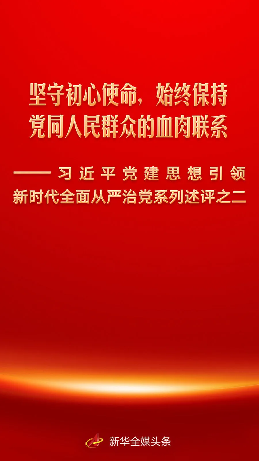 坚守初心使命,始终保持党同人民群众的血肉联系——习近平党建思想引领新时代全面从严治党系列述评之二