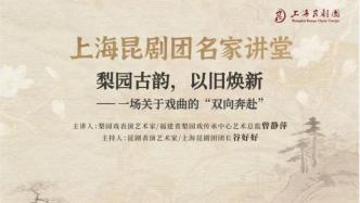 “南戏活化石”遇见水磨雅韵丨曾静萍做客上昆讲述梨园古韵