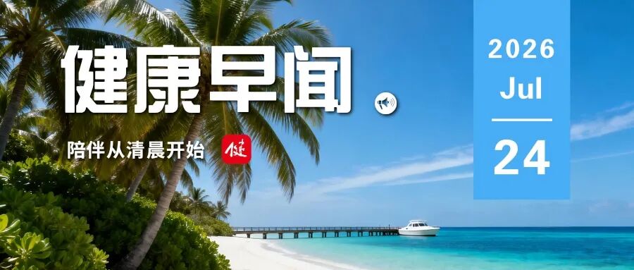 运动赋能健康！首个“体育强国”专项规划发布……一起来听健康早闻！2026年7月24日