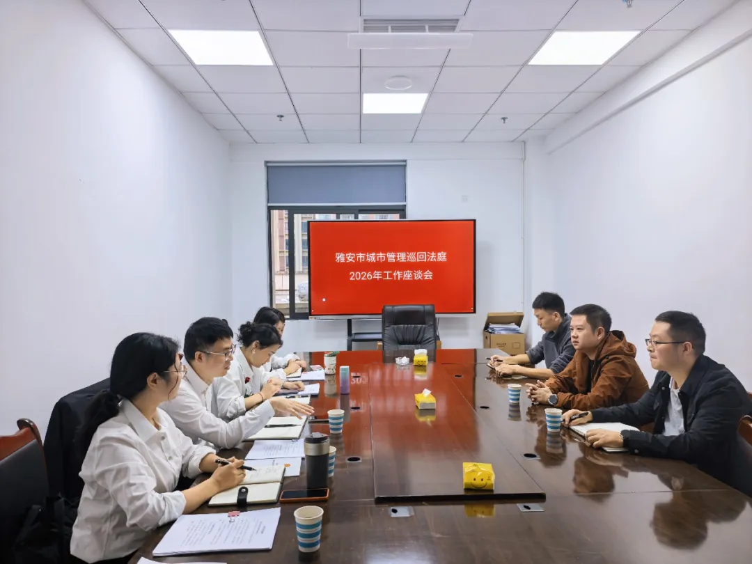 巡回法庭聚合力 共建共享促规范——雅安市城市管理巡回法庭召开2026年工作座谈会