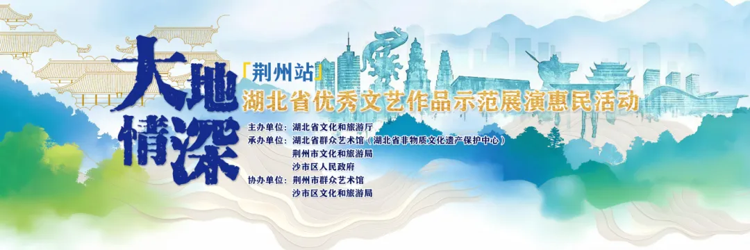 “大地情深”——湖北省优秀群众文艺作品示范展演惠民活动（荆州站）即将启幕，敬请期待！